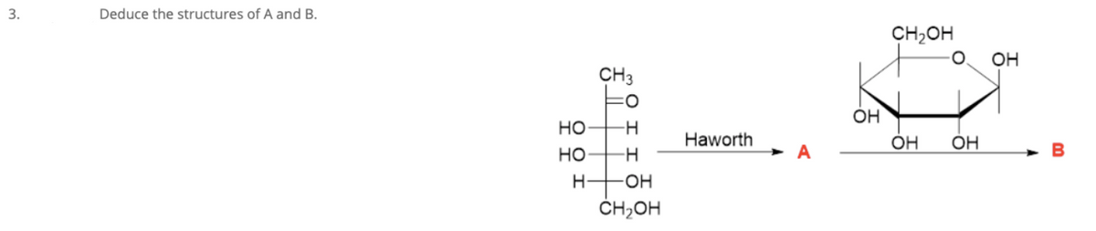 3.
Deduce the structures of A and B.
CH2OH
Он
CH3
OH
но
Haworth
OH
OH
но
HO-
ČH,OH
