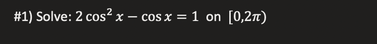 #1) Solve: 2 cos²x − cos x = 1 on [0,2π)