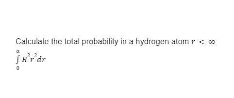 Calculate the total probability in a hydrogen atom r < 00
SR³r³dr
α