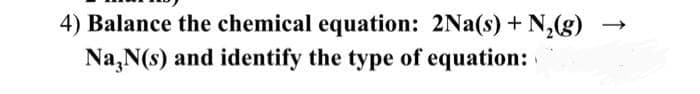 4) Balance the chemical equation: 2Na(s) + N₂(g)
Na, N(s) and identify the type of equation: