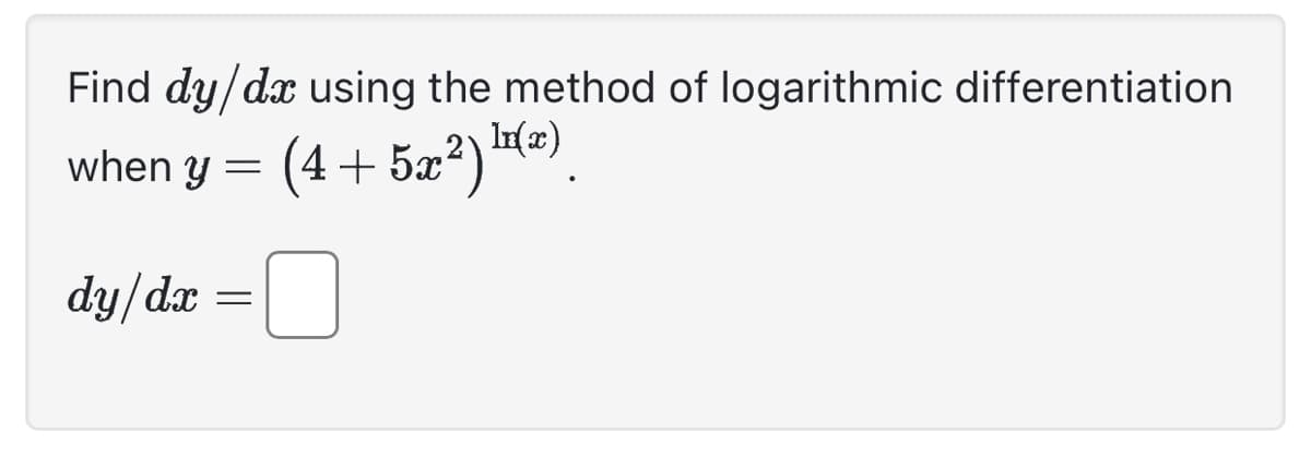 Find dy/dx using the method of logarithmic differentiation
when y =
(4+5x2)](z)
dy/dx
=