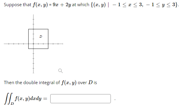 Suppose that f(x, y) = 9x + 2y at which {(x, y) | − 1 ≤ x ≤ 3, − 1 ≤ y ≤ 3}.
D
Q
Then the double integral of f(x, y) over D is
SS₁₂ f(x, y)dady =