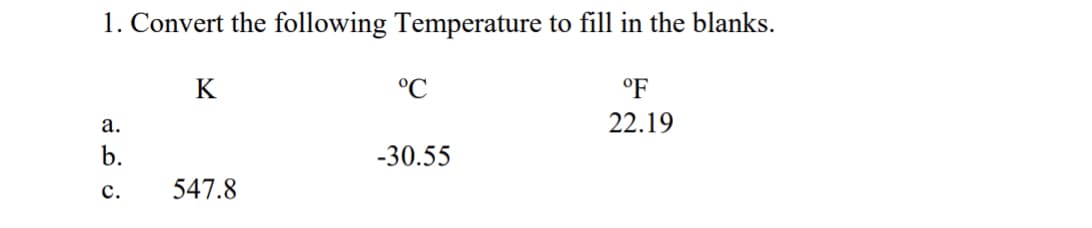 1. Convert the following Temperature to fill in the blanks.
K
°C
°F
а.
22.19
b.
-30.55
с.
547.8
