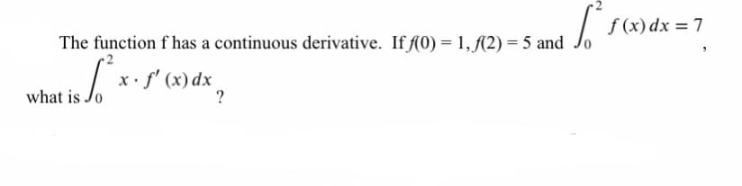 f (x) dx = 7
The function f has a continuous derivative. If f0) = 1, (2) = 5 and
x.f' (x) dx
what is Jo
