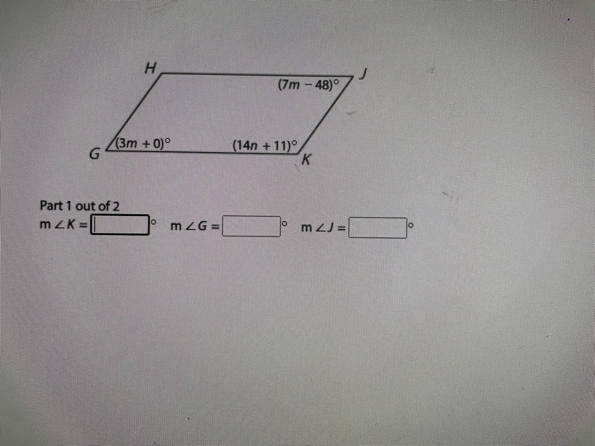 H.
(7m -48)°
(3m +0)°
(14n +11)°
Part 1 out of 2
mZK=
mZG=
