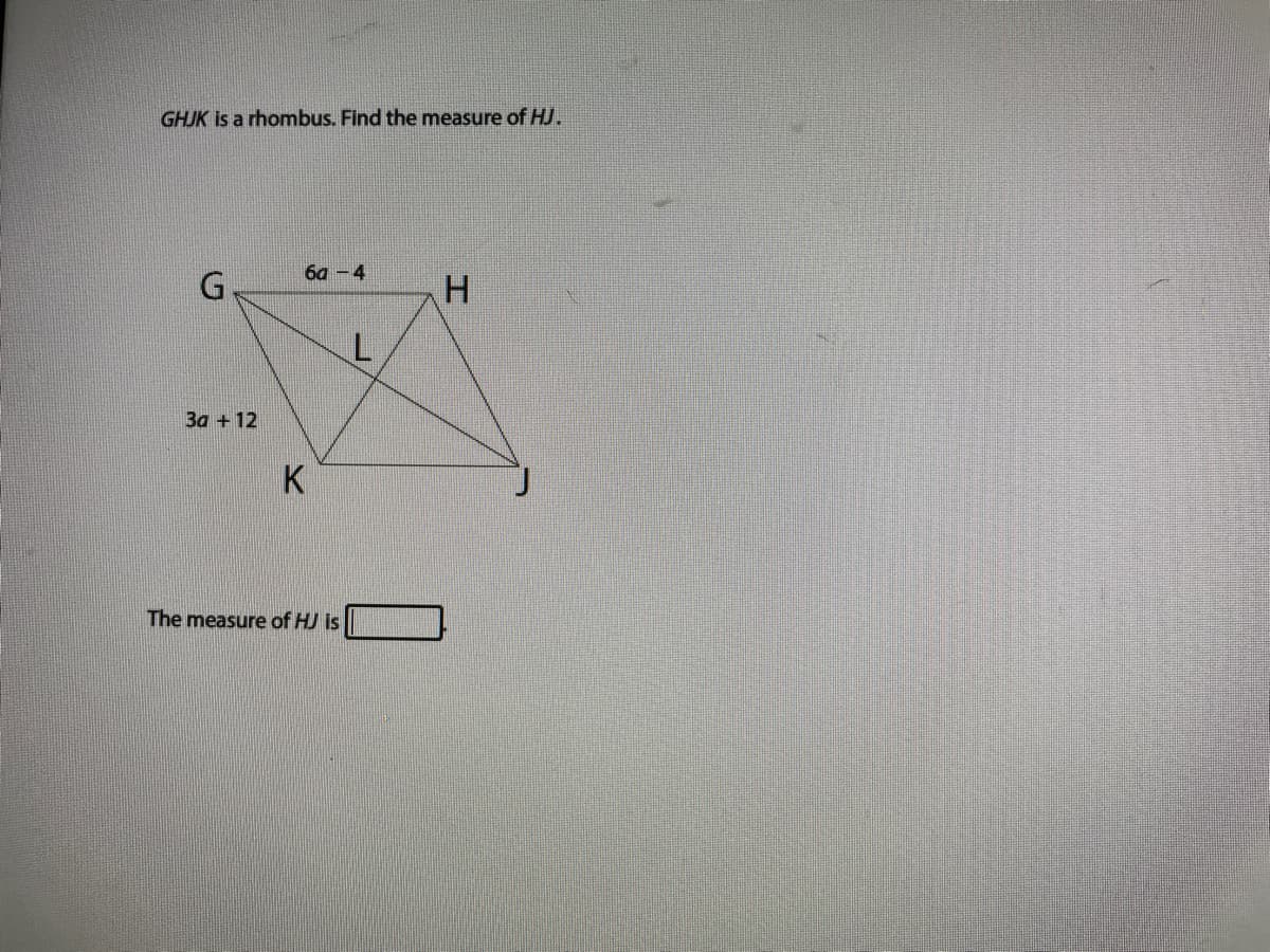 GHJK is a rhombus. Find the measure of HJ.
ба — 4
3a +12
K
The measure of HJ is
