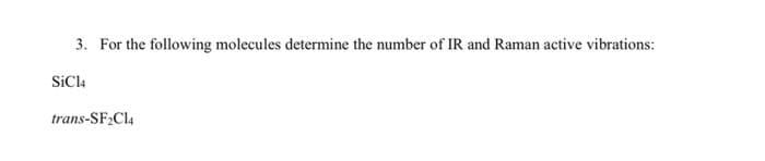 3. For the following molecules determine the number of IR and Raman active vibrations:
SiCla
trans-SF Cl4
