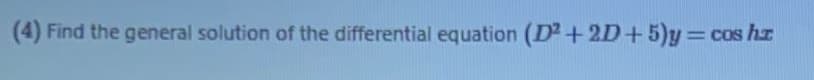 (4) Find the general solution of the differential equation (D2+2D+5)y=cos hr
