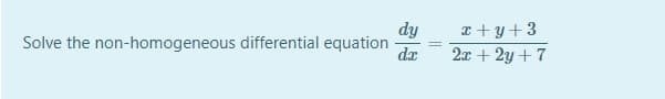 dy
Solve the non-homogeneous differential equation
da
x + y+3
2x + 2y + 7
