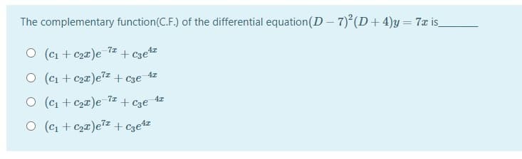 The complementary function(C.F.) of the differential equation(D – 7)°(D+4)y = 7x is_
O (ci + c2x)e
-7z
+ C3ez
O (ci + c2x)ez + c3e
O (c1 + C2x)e
-7x
+ Cze
O (c1 + C2x)e7 + C3e%z
