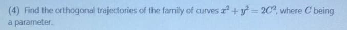 (4) Find the orthogonal trajectories of the family of curves z +y 2C?, where C being
%3D
parameter.
