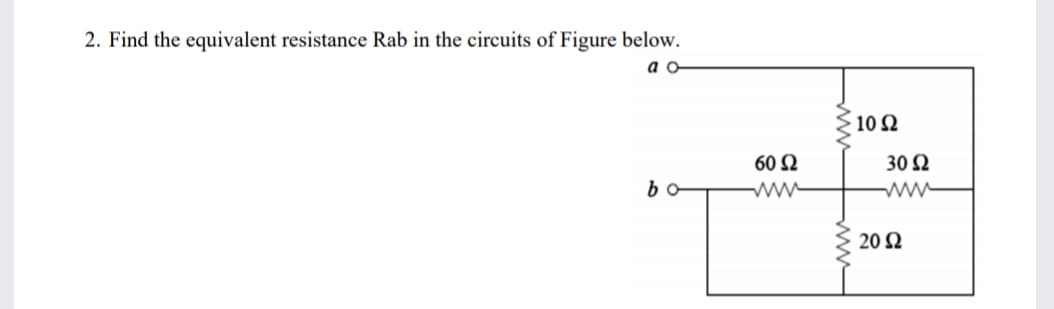 2. Find the equivalent resistance Rab in the circuits of Figure below.
a o-
10 Ω
60 Ω
30 Ω
bo
ww
20 2
