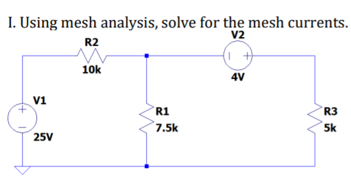 I. Using mesh analysis, solve for the mesh currents.
V2
R2
10k
4V
V1
R1
R3
7.5k
5k
25V
