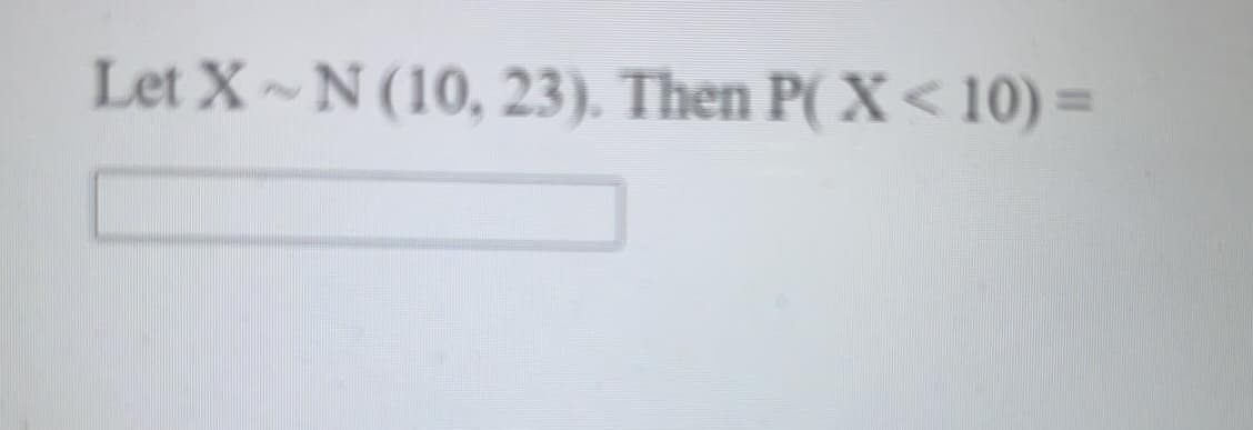 Let X N (10, 23). Then P( X < 10) =
