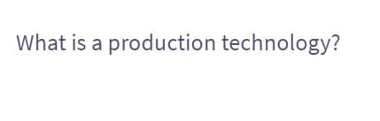 What is a production technology?