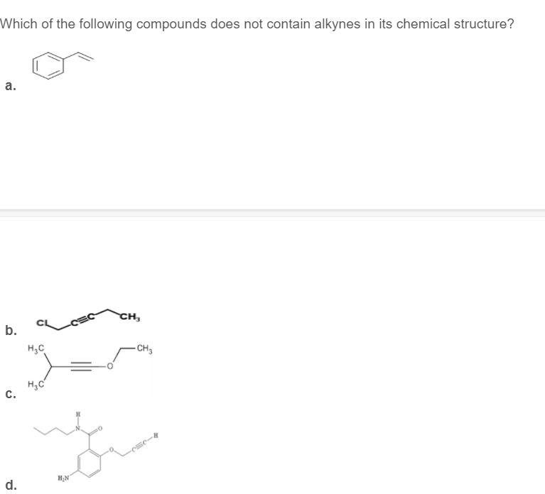 Which of the following compounds does not contain alkynes in its chemical structure?
а.
CH,
b.
H,C
- CH3
C.
d.
