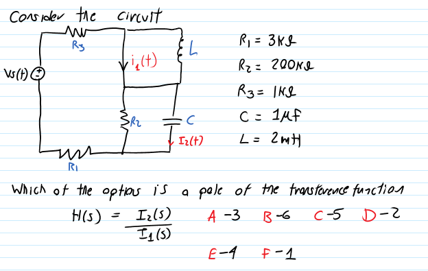 Cons ioler the circult
R,= 3ML
Rg
Rz= 200NQ
Vs()O
R3= INS
C = 1Mf
L= 2mH
Iz(t)
Which of the optos is a pale of the transtarence function
Izls)
Iy(8)
H(s)
A -3
B-6
C-5 D-2
E-4
f-1
