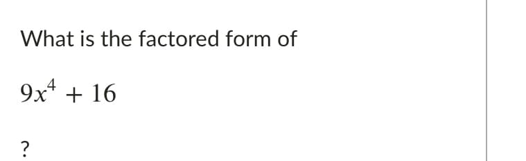 What is the factored form of
9x* + 16
?
