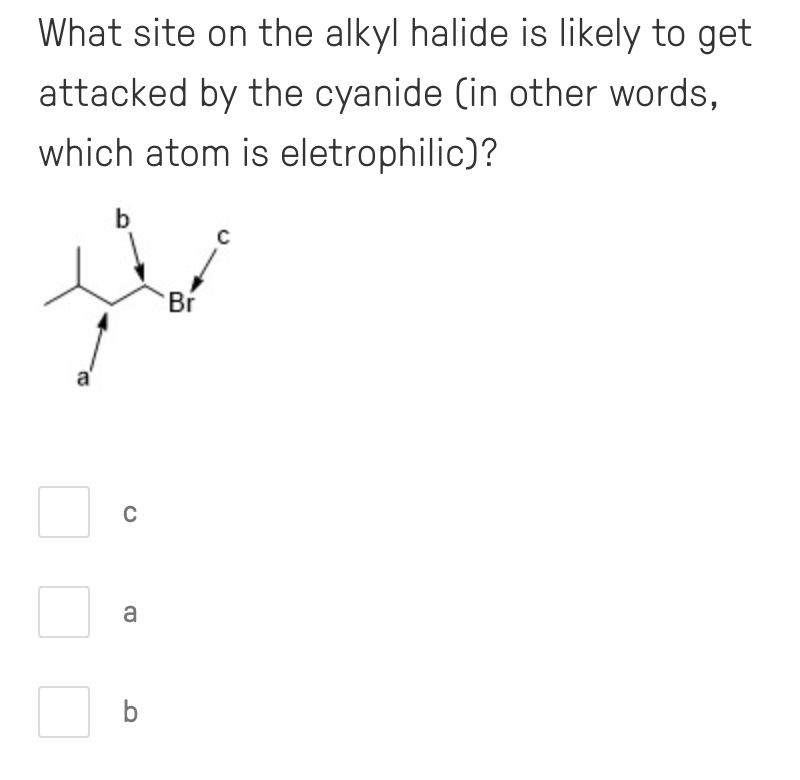 What site on the alkyl halide is likely to get
attacked by the cyanide (in other words,
which atom is eletrophilic)?
b
Br
a
b
