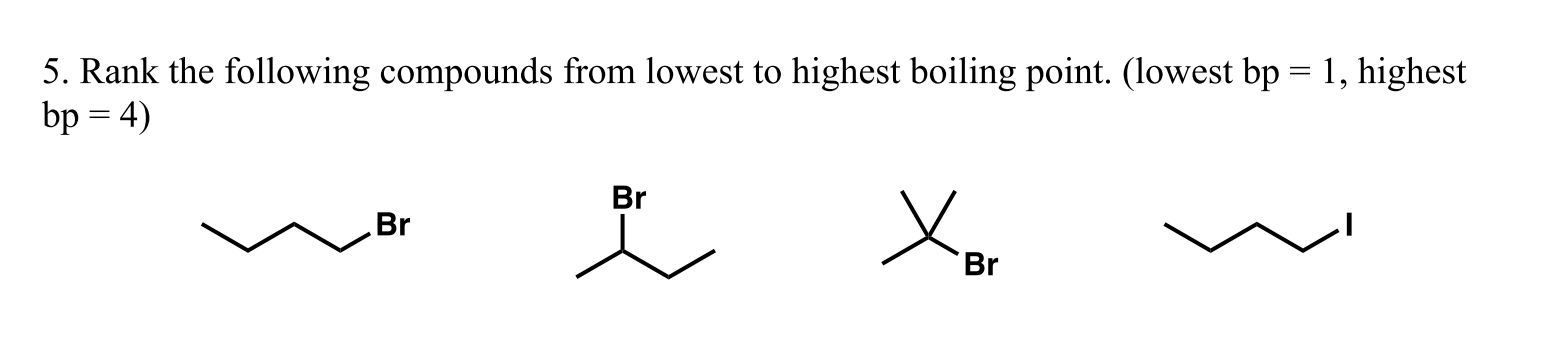 5. Rank the following compounds from lowest to highest boiling point. (lowest bp = 1, highest
bp = 4)
Br
Br
Br
