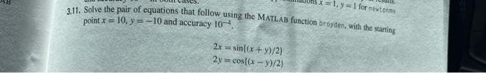 X=1, y=1 for newtonny
. Solve the pair of equations that follow using the MATLAB function broyden, with the starting
point x = 10, y = -10 and accuracy 10-4.
2x sin{(x+ y)/2}
2y cos(x - y)/2)
