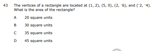 43
The vertices of a rectangle are located at (1, 2), (5, 0), (2, -6), and (-2,-4).
What is the area of the rectangle?
A
B
с
D
20 square units
30 square units
35 square units
45 square units