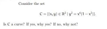 Consider the set
C = {(x, y) € R² | y² = x(1-x²)).
Is C a curve? If yes, why yes? If no, why not?