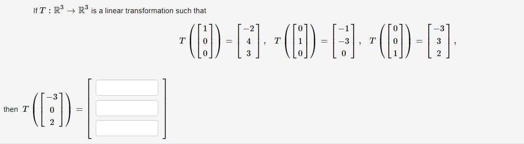 If T: R³ R³ is a linear transformation such that
then T
*([;))
T
*(CD) - [E] *(Q)-E]· ·(C)-E]
3
2
T
T