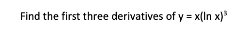 Find the first three derivatives of y = x(In x)3
