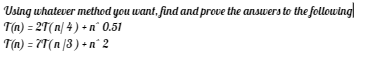 Using whatever method you want, find and prove the answers to the following
T(n) = 2T(n/4) + n° 0.51
T(n) = 7T(n /3) + n° 2