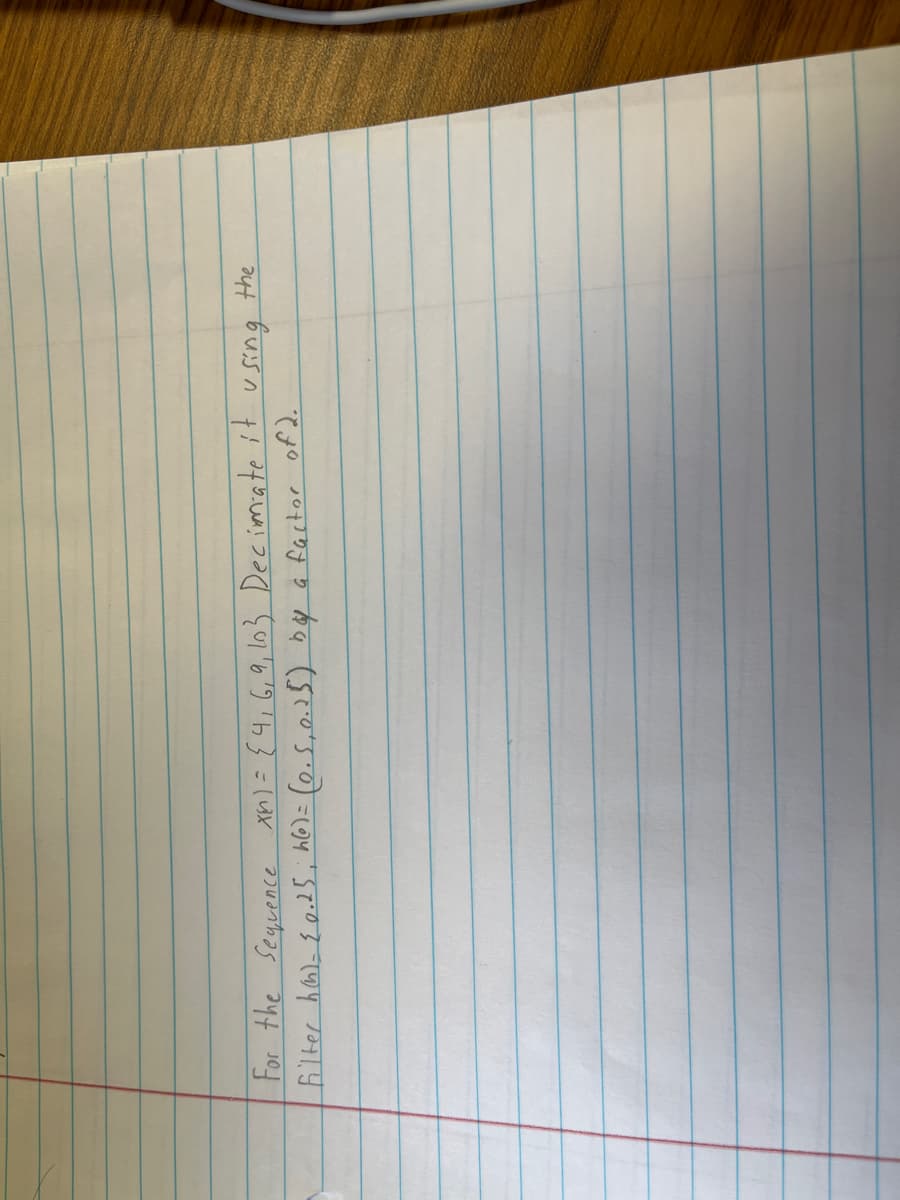 For the sequence x1) = {4, 6, 9, 10} Decimate it.
Filter h(n)= {0.25; h() = (0.5, 0.25) by a factor of 2.
using
the