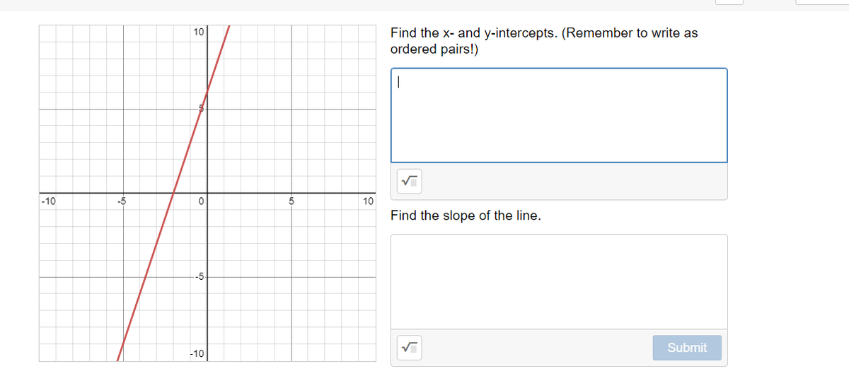 Find the x- and y-intercepts. (Remember to write as
ordered pairs!)
10
|
-10
-5
10
Find the slope of the line.
Submit
-10
