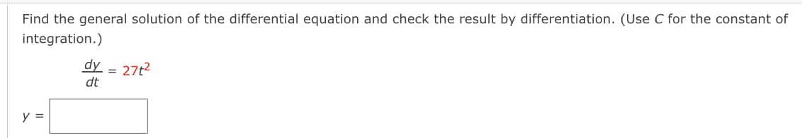 Find the general solution of the differential equation and check the result by differentiation. (Use C for the constant of
integration.)
dy
27t2
dt
y =
