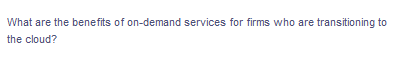 What are the benefits of on-demand services for firms who are transitioning to
the cloud?