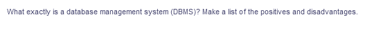 What exactly is a database management system (DBMS)? Make a list of the positives and disadvantages.
