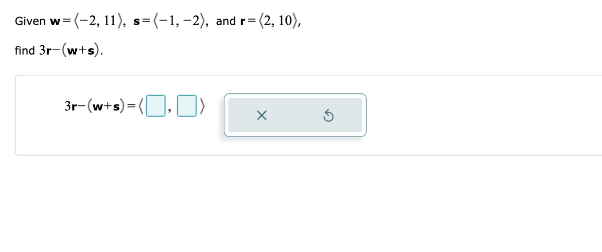 Given w= (-2, 11), s=(-1,-2), and r=
(2, 10),
find 3r-(w+s).
3r-(w+s)= (
