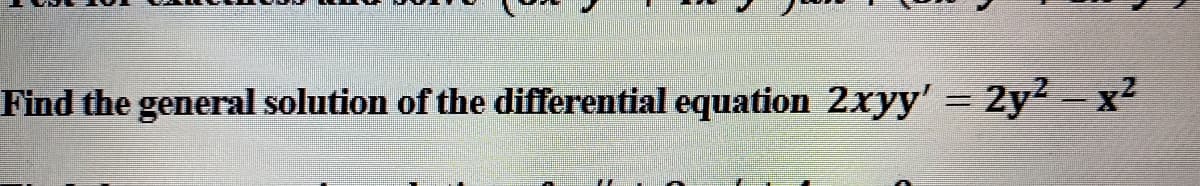 Find the general solution of the differential equation 2xyy' = 2y² – x²
%3D

