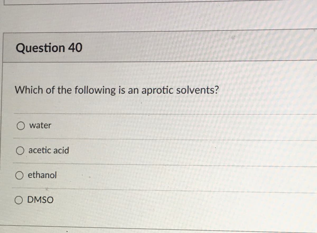 Question 40
Which of the following is an aprotic solvents?
O water
O acetic acid
O ethanol
O DMSO
