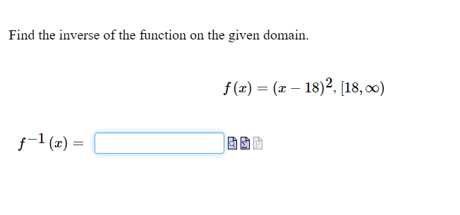 Find the inverse of the function on the given domain.
f-1 (x)
=
f(x) = (x - 18)2, [18, ∞)