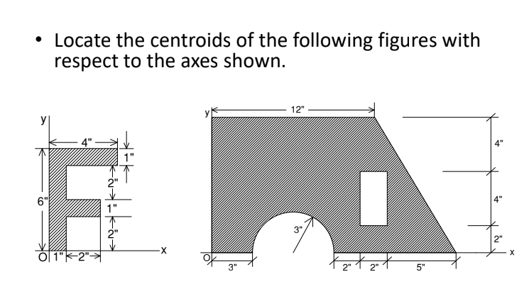 • Locate the centroids of the following figures with
respect to the axes shown.
12"
6"
1"
2"
3",
2"
X
O| 1"K-2">
Fetzt
3"
5"
