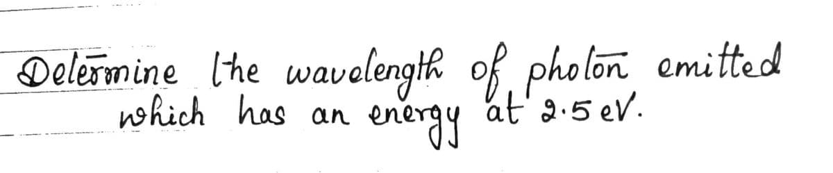 Delermine lhe wavelength of pholon emitted
which has an
energy
at'2.5 eV.
