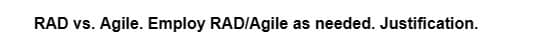 RAD vs. Agile. Employ RAD/Agile as needed. Justification.