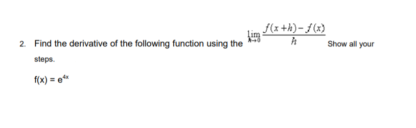 f(x +h)- f(x)
lim
2. Find the derivative of the following function using the **0
Show all your
steps.
f(x) = etx
