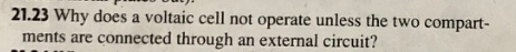 21.23 Why does a voltaic cell not operate unless the two compart-
ments are connected through
an external circuit?
