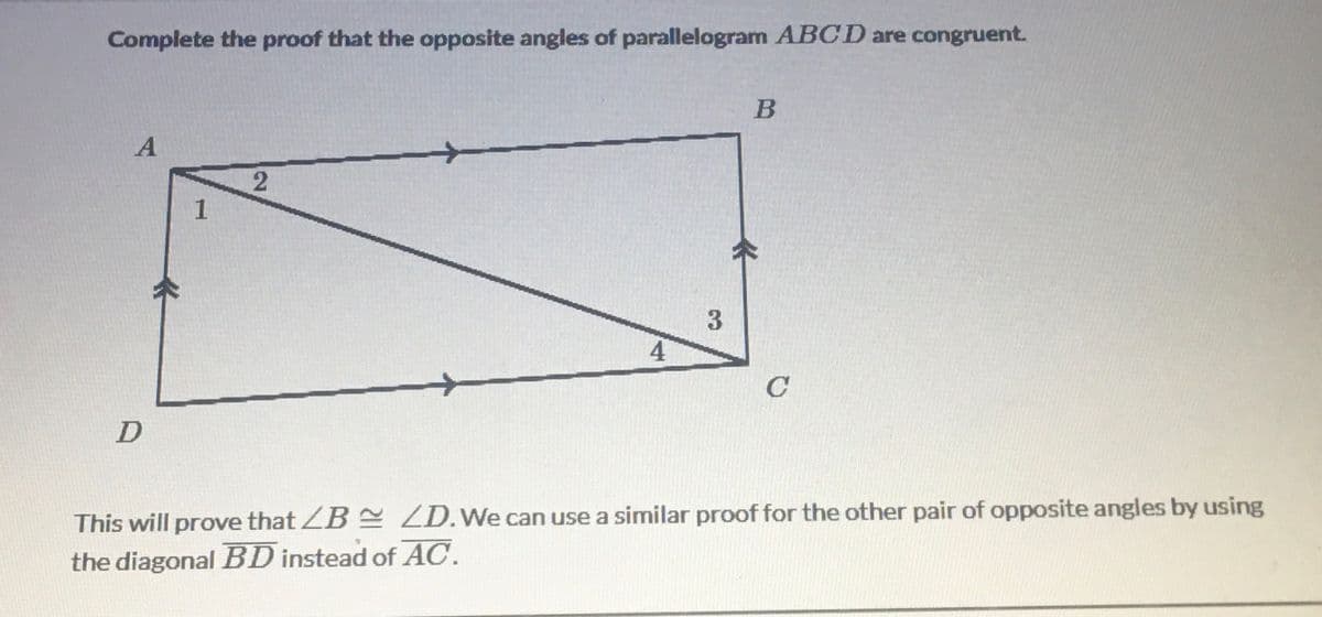 Complete the proof that the opposite angles of parallelogram ABCD are congruent.
A
1
3
4
C
This will prove that ZB ZD.We can use a similar proof for the other pair of opposite angles by using
the diagonal BD instead of AC.
