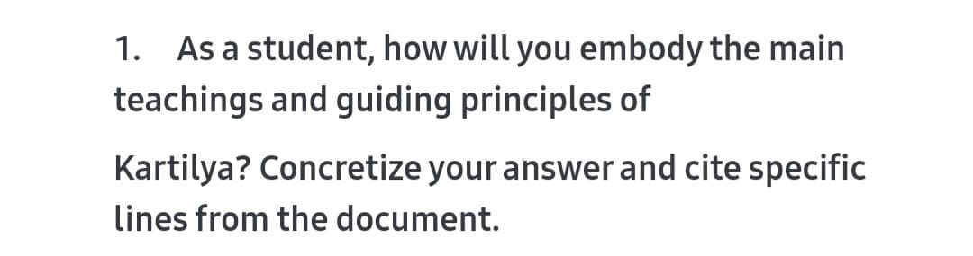 1. As a student, how will you embody the main
teachings and guiding principles of
Kartilya? Concretize your answer and cite specific
lines from the document.
