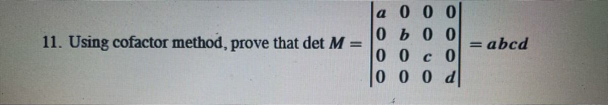 a 0 0 0
0b0 0
11. Using cofactor method, prove that det M
= abcd
%3D
00c0
0 0 0 d
