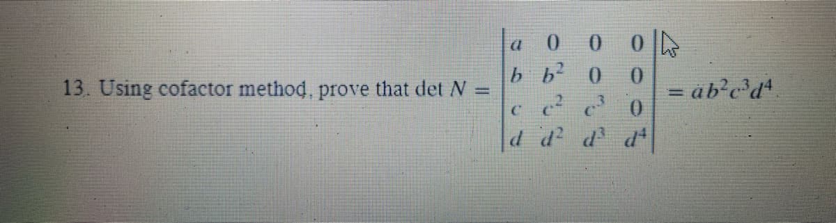 la 0 0
b b 0 0
13. Using cofactor method, prove that det N =
= ab?c'd
d d d d
