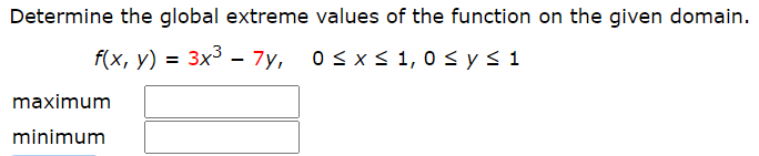 Determine the global extreme values of the function on the given domain.
f(x, y) = 3x³ - 7y, osx<1, osysi
