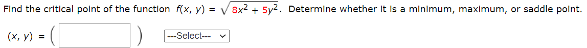 Find the critical point of the function f(x, y) = V 8x2 + 5y2 . Determine whether it is a minimum, maximum, or saddle point.
(х, у) %3D
---Select--
